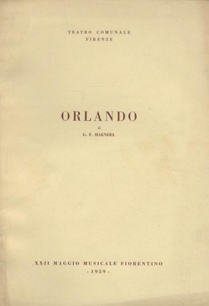 Orlando. Opera in 3 atti di Grazio Braccioli. Musica di Georg Friedrich Haendel. Nel testo originale. Prima rappresentazione in Italia. (Direttore Bruno Rigacci. Regista Mario Ferrero. Coreografo Pier Luigi Pizzi. Interpreti: S. Colombo, R. Carteri, - Georg Friedrich Haendel - copertina