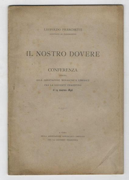 Il nostro dovere. Conferenza tenuta alla Associazione Monarchica Liberale fra la gioventù fiorentina il 14 marzo 1898 - Leopoldo Franchetti - copertina