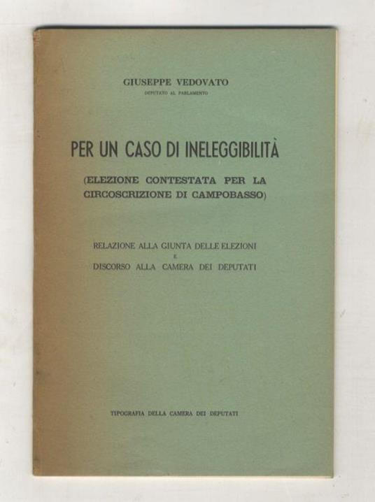 Per un caso di ineleggibilità. (Elezione contestata per la circolazione di Campobasso). Relazione alla Giunta delle elezioni e discorso alla Camera dei Deputati - Giuseppe Vedovato - copertina