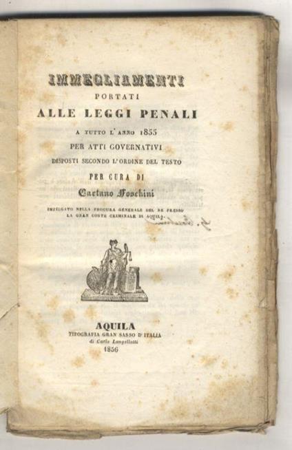 Immegliamenti portati alle leggi penali a tutto l'anno 1855 per Atti Governativi disposti secondo l'ordine del testo - Gaetano Foschini - copertina