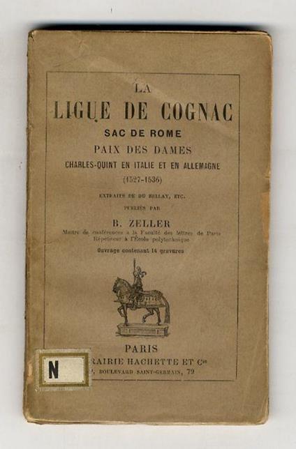 Ligue (La) de Cognac. Sac de Rome. Paix des dames. Charles-Quint en Italie et en Allemagne (1527-1536). Extraits de Du Bellay, etc. Publiés par B. Zeller - copertina