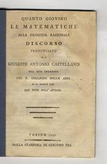 Quanto giovino le matematiche alla filosofia razionale discorso pronunciato da Giuseppe Antonio Castellano nel suo ingresso nel R. Collegio delle Arti li 25 maggio 1796. Con note dell'autore