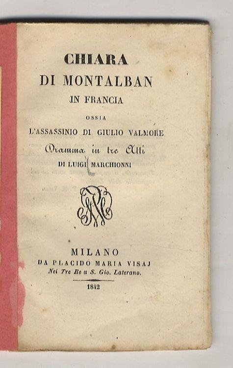 Chiara di Montalban. Ossia l'assassinio di Giulio Valmore. Dramma in tre atti di [...] - Luigi Marchini - copertina