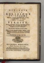 Apologia della religione cristiana contro l'autore del Cristianesimo svelato e contro alcuni critici: del signor Bergier. [...] Edizione prima italiana dopo la seconda francese riveduta, corretta e notabilmente accresciuta, che serve di continuazione