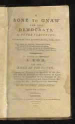 A Bone to Gnaw for the Democrats. By Peter Porcupine to which is Prefixed a Rod for the Backs of the Critics Containing an Historical Sketch of the Present State of Political Criticism in Great Britain as Exemplified in the Conduct of the Monthly,