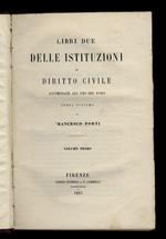 Libri due delle IStituzioni di diritto civile accomodate all'uso del Foro. Opera postuma di Francesco Forti. Volume primo - Volume secondo. [Unito dello stesso autore]: Trattati inediti di giurisprudenza preceduti da un discorso dell'avv. Leopoldo Ga