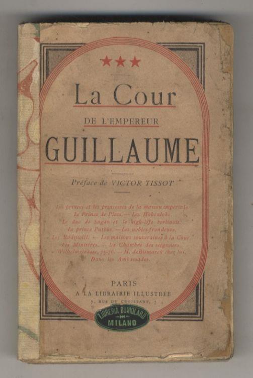 La Cour de l'Empereur Guillaume. (Par ***). (Les princes de sang - Le gouvernement de la cour - Les Hohenlohe - Le High-life berlinois - Les nobles frondeurs - Les Radziwill - Les ministres - M. de Bismarck chez lui - Dans les ambassades...) Préface - Victor Tissot - copertina