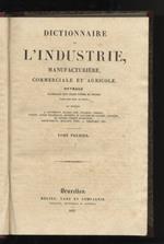 Dictionnaire de l'industrie, manufacturière, commerciale et agricole. Ouvrage accompagné d'un grand nombre de figures intercalées dans le texte. Par messieurs: A. Baudrimont, Blanqui ainé, Colladon (ecc., ecc.)