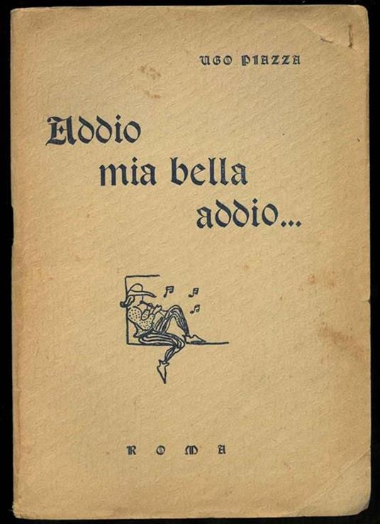 Addio mia bella addio... variazioni su la "vita nova" di Dante aggiuntovi il florilegio di mie poesie goliardiche dal 1929 al 1935 a diletto degli antichi fucini e ad esempio dei novissimi con photographie del tempo e licenza delli Superiori - Ugo Piazza - copertina