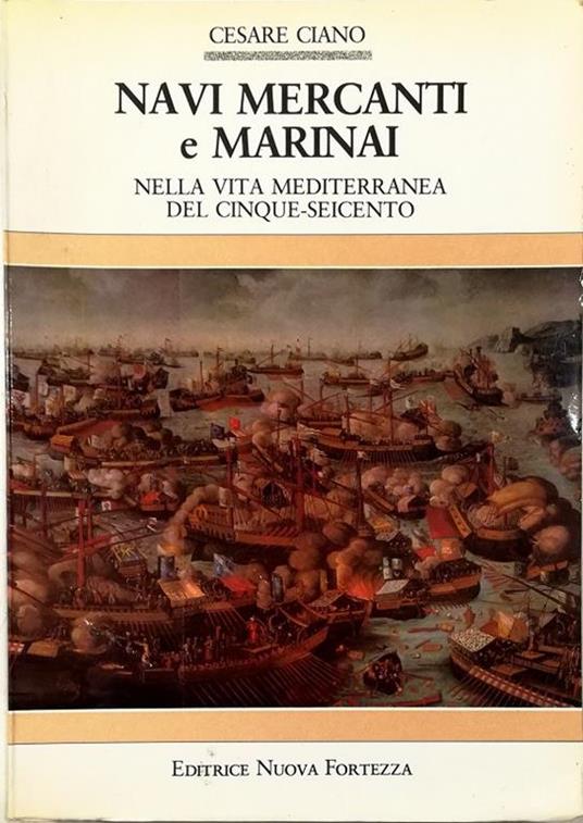Navi mercanti e marinai nella vita mediterranea del Cinque-Seicento - Cesare Ciano - copertina