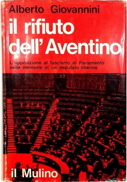 Il rifiuto dell'Aventino L'Opposizione al fascismo in Parlamento nelle memorie di un deputato liberale - Alberto Giovannini - copertina