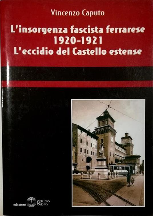 L' insorgenza fascista ferrarese 19120-1921 L' eccidio del Castello estense - Vincenzo Caputo - copertina