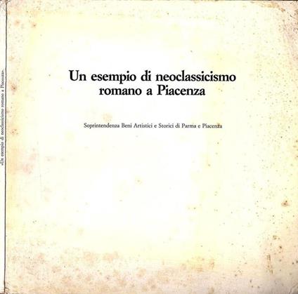 Un esempio di neoclassicismo romano a Piacenza - Paola Ceschi Lavagetto - copertina