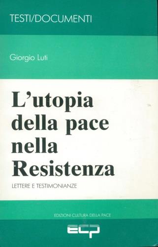 L' utopia della pace nella Resistenza. Lettere e testimonianze - Giorgio Luti - copertina