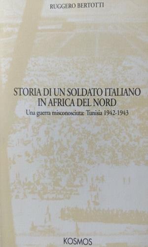 Storia di un soldato italiano in Africa del Nord. Una guerra misconosciuta: Tunisia 1942 - 1943 - copertina