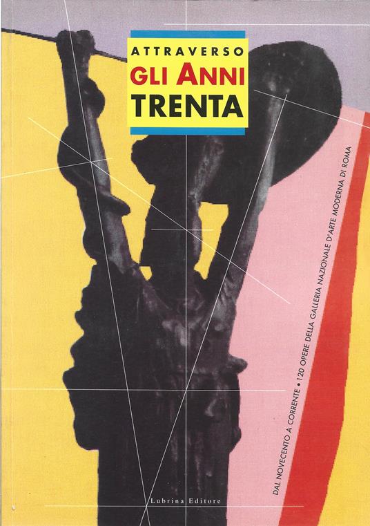 Attraverso gli anni trenta. Dal novecento a Corrente. 120 Opere della Galleria d' Arte moderna di Roma. A cura di Vittorio Fagone con Mariastella Margozzi e M. Cristina Rodeschini Galati - copertina