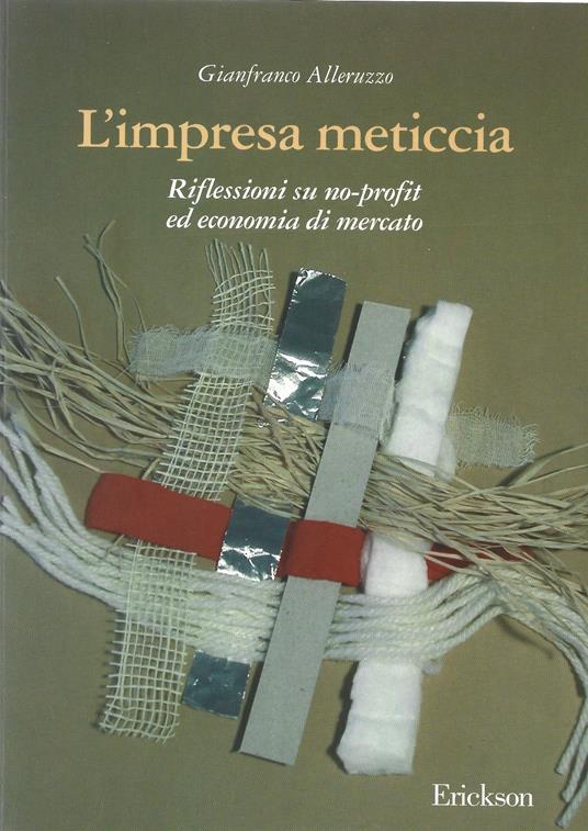 L' impresa meticcia. Riflessioni su no - profit ed economia di mercato. Prefazione di Andrea Canevaro. Post fazione di Igor Salomone - Gianfranco Alleruzzo - copertina