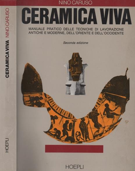 Ceramica viva. Manuale pratico delle tecniche di lavorazione antiche e moderne, dell'Oriente e dell'Occidente. Seconda edizione - Nino Caruso - copertina