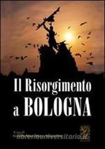 Il RISORGIMENTO A BOLOGNA. I personaggi dell'Unità d'Italia intorno alle Due Torri