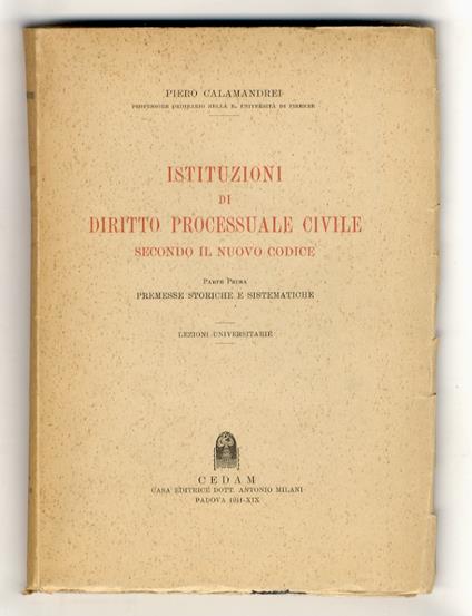 Istituzioni di diritto processuale civile secondo il nuovo codice. Parte prima: Premesse storiche e sistematiche. Lezioni universitarie - Piero Calamandrei - copertina