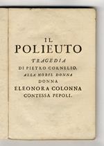 Il Polieuto. Tragedia di Pietro Cornelio. Alla nobil donna Eleonora Colonna contessa Pepoli