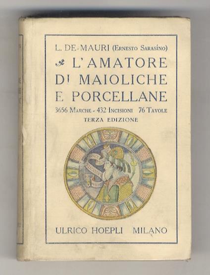 L' amatore di maioliche e porcellane. Terza edizione, aumentata e corretta, con 432 incisioni nel testo, 76 tavole fuori testo, 3656 marche, e due copiosi indici analitici per le pronte ricerche - Luigi De Mauri - copertina