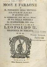 Mosè e Faraone o il Passaggio dell'Eritreo, oratorio sacro in quatto atti da rappresentarsi nell'Imp. e R. Teatro in via della Pergola la quadragesima del 1829 sotto la protezione di S.A. Imp. e R. Leopoldo II Gran-Duca di Toscana, ec. ec. ec