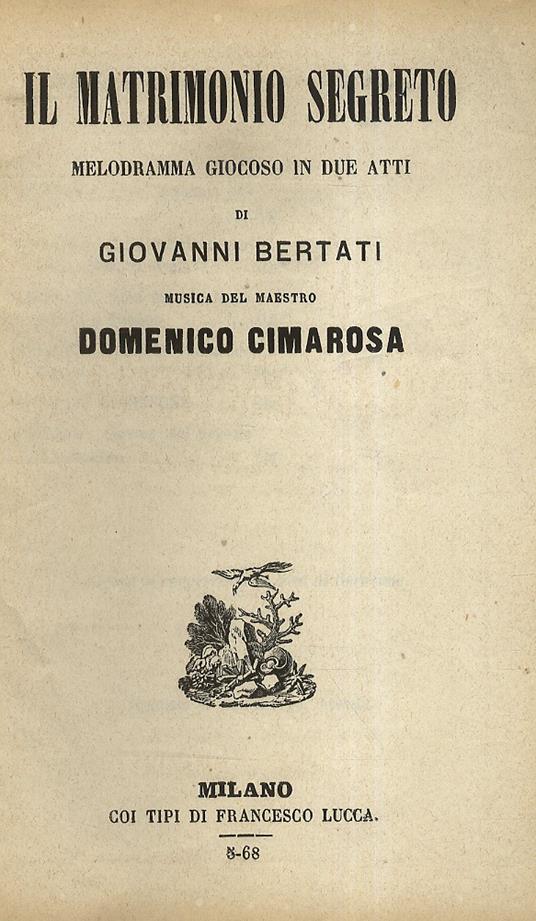 Il Matrimonio segreto. Melodramma giocoso in due atti di Giovanni Bertati. Musica del Maestro Domenico Cimarosa - Domenico Cimarosa - copertina