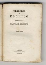 Tragedie di Eschilo tradotte da Felice Bellotti. Tomo primo: [Prometeo legato, I sette a Tebe, I Persiani, Le supplici]