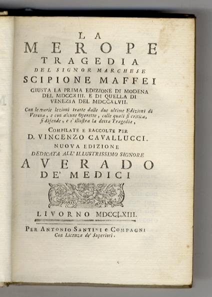 La Merope tragedia del signor marchese Scipione Maffei giusta la prima edizione di Modena del 1713. e di quella di Venezia del 1747. Con le varie lezioni tratte dalle due ultime edizioni di Verona, e con alcune operette, colle quali si critica, si di - Scipione Maffei - copertina