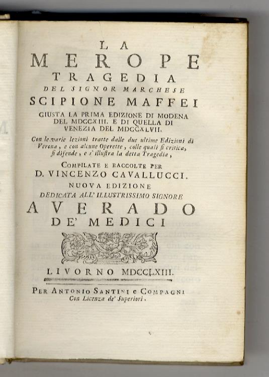 La Merope tragedia del signor marchese Scipione Maffei giusta la prima edizione di Modena del 1713. e di quella di Venezia del 1747. Con le varie lezioni tratte dalle due ultime edizioni di Verona, e con alcune operette, colle quali si critica, si di - Scipione Maffei - copertina