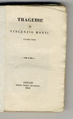 Tragedie di Vincenzio Monti. Volume unico