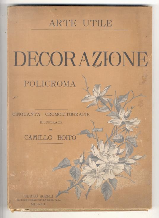 Arte utile: decorazione policroma. Cinquanta cromolitografie illustrate da Camillo Boito - Camillo Boito - copertina