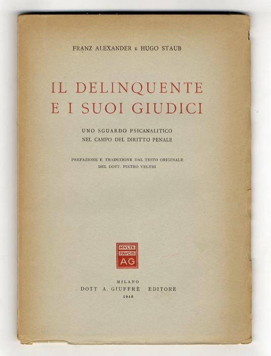 Il delinquente e i suoi giudici. Uno sguardo psicanalitico nel campo del diritto penale. Prefazione e traduzione dal testo originale del dott. Pietro Veltri - Franz Alexander - copertina