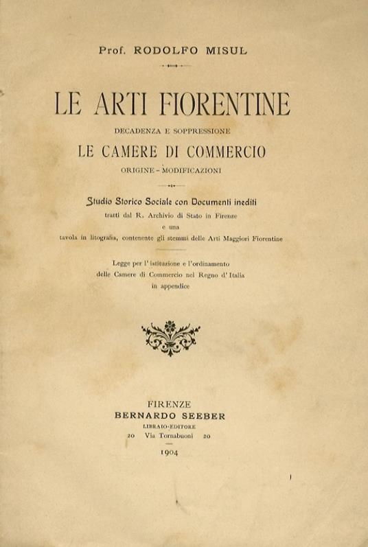 Le arti fiorentine. Decadenza e soppressione. Le Camere di Commercio, origine, modificazioni. Studio storico sociale con documenti inediti tratti dal R. Archivio di Stato in Firenze e una tavola in litografia, contenente gli stemmi delle Arti Maggior - Rodolfo Misul - copertina