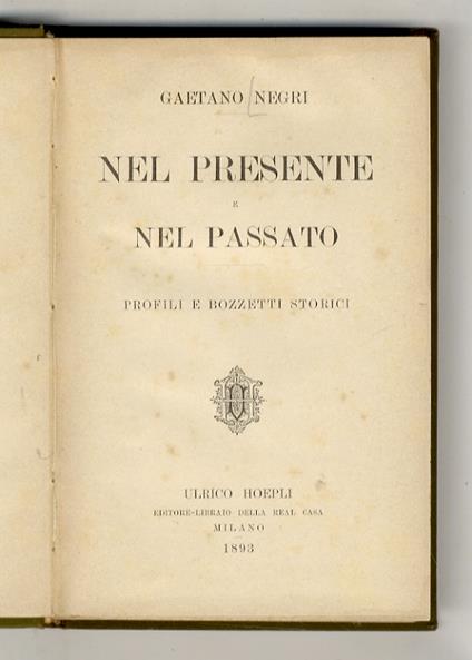 Nel presente e nel passato. Profili e bozzetti storici. (Vittorio Emanuele - Le cinque giornate - Memorie di G. Garibaldi - Napoleone III e l'Italia - Quintino Sella - Il Principe di Bismarck - Un eroe delle guerre napoleoniche...) - Gaetano Negri - copertina