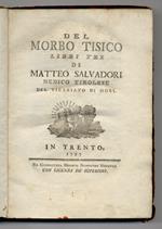 Del morbo tisico libri tre di Matteo Salvadori medico tirolese del vicariato di Mori. [Legato con:] SALVADORI Matteo. Sperienze, e riflessioni di Matteo Salvadori sul morbo tisico in conferma del nuovo sistema [...]