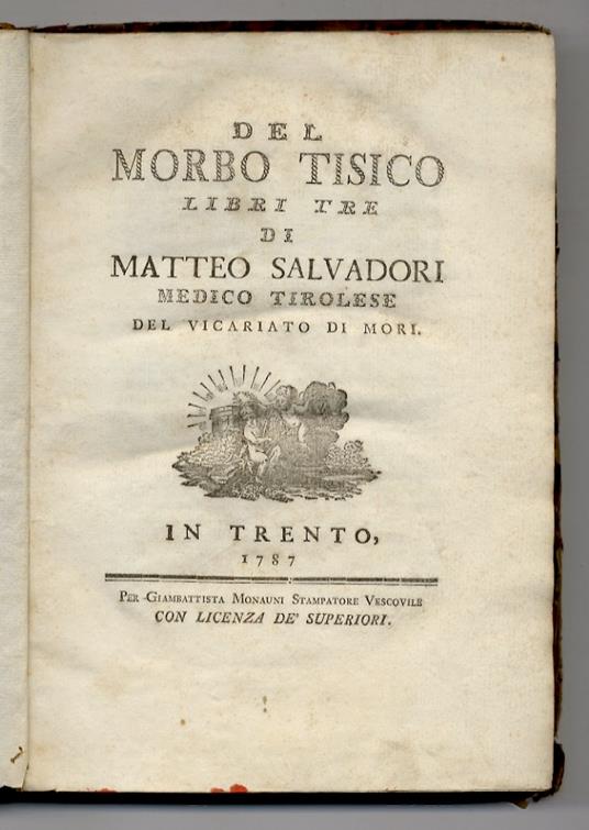 Del morbo tisico libri tre di Matteo Salvadori medico tirolese del vicariato di Mori. [Legato con:] SALVADORI Matteo. Sperienze, e riflessioni di Matteo Salvadori sul morbo tisico in conferma del nuovo sistema [...] - Matteo Salvadori - copertina