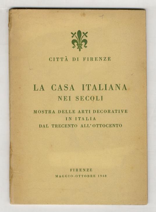 La casa italiana nei secoli. Mostra delle arti decorative in Italia dal Trecento all'Ottocento. Catalogo itinerario. (Prefazione di Carlo L. Ragghianti) - copertina