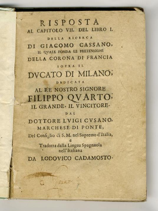 Risposta al capitolo VII. del libro I. della ricerca di Giacomo Cassano, il quale fonda le pretensioni della Corona di Francia sopra il Ducato di Milano, dedicata al Re (...) Filippo quarto dal dottore Luigi Cusano (...) tradotta dalla lingua spagnol - copertina