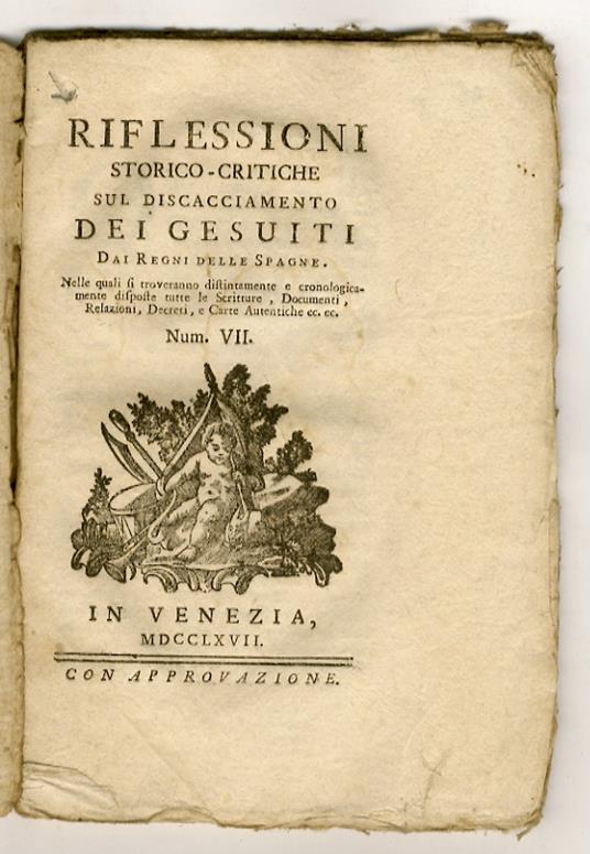 RIFLESSIONI storico-critiche sul discacciamento dei Gesuiti dai Regni delle Spagne. Nelle quali si troveranno distintamente e cronologicamente disposte tutte le scritture, documenti, relazioni, decreti, e carte autentiche ec. ec.Num. VII - copertina