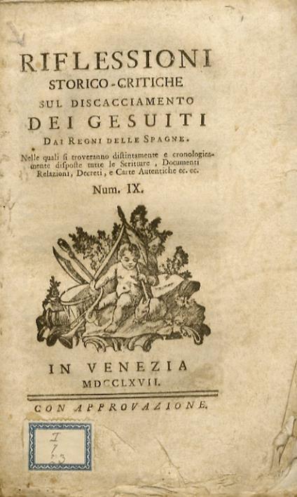 RIFLESSIONI storico-critiche sul discacciamento dei Gesuiti dai Regni delle Spagne. Nelle quali si troveranno distintamente e cronologicamente disposte tutte le scritture, documenti, relazioni, decreti, e carte autentiche ec. ec.Num. IX - copertina