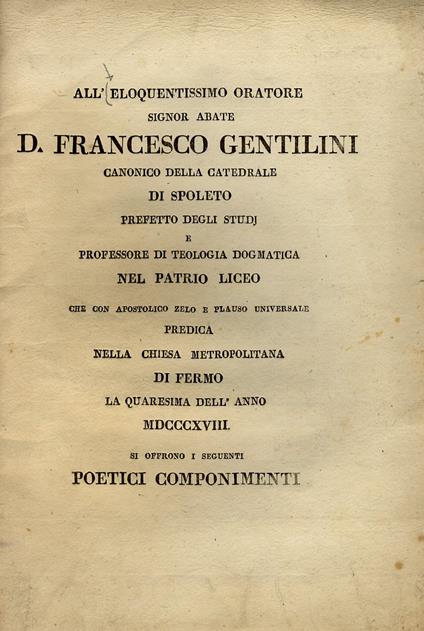 Eloquentissimo (All') oratore signore abate d. Francesco Gentilini canonico della cattedrale di Spoleto (...) che con apostolico zelo e plauso universale predica nella chiesa metropolitana di Fermo la quaresima dell'anno MDCCCXVIII si offrono i segue - copertina