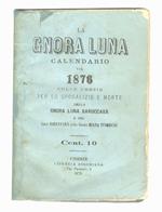 Gnora (La) Luna. Calendario pel 1876, colle poesie per lo sposalizio e morte della Gnora Luna Baruccabà e del Gnor Baruccabà colla Gnora Diana Stimisciò. (Contiene: Sposalizio della signora Luna e Baruccabà seguito nella città di Firenze li 10 settem