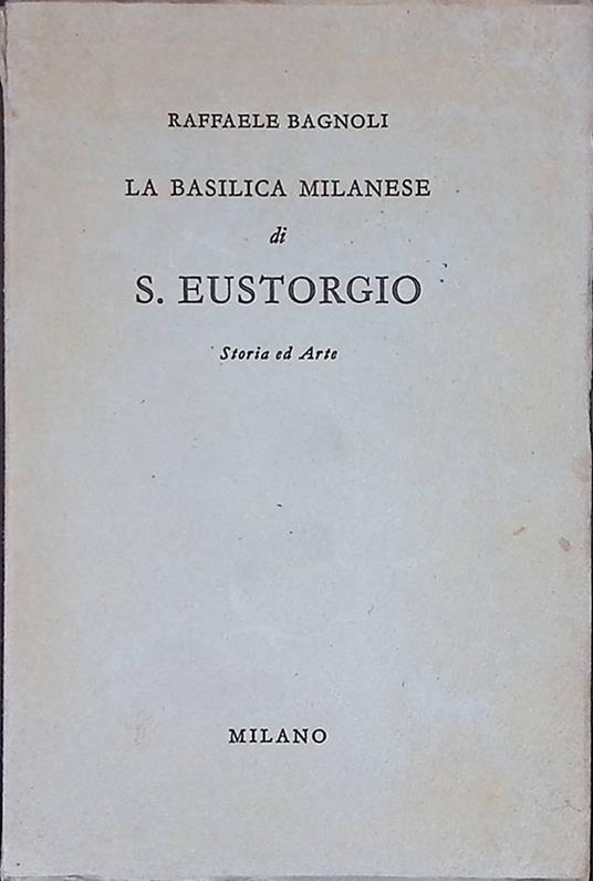 Basilica Milanese di S. Eustorgio. Storia ed arte - Raffaele Bagnoli - copertina