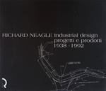 Richard Neagle. Industrial design. Progetti e prodotti 1938-1992