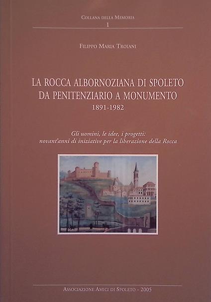 rocca Albornoziana di Spoleto da penitenziario a monumento 1891-1982 - Filippo M. Troiani - copertina