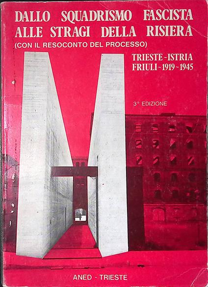 Dallo squadrismo fascista alle stragi della risiera. Con il resoconto del processo. Trieste-Istria-Friuli 1919-1945 - copertina