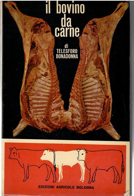 Il Bovino Da Carne. Moderne Tecniche Di Produzione Della Carne Bovina. Caratteristiche Biologiche e Merceologiche - Telesforo Bonadonna - copertina