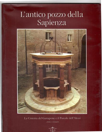 L' antico Pozzo Della Sapienza La Cisterna Del Gattapone e Il Puteale dell'Alessi Storia e Restauro - copertina